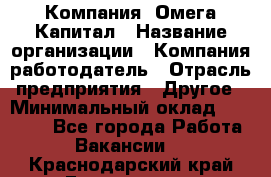 Компания «Омега Капитал › Название организации ­ Компания-работодатель › Отрасль предприятия ­ Другое › Минимальный оклад ­ 40 000 - Все города Работа » Вакансии   . Краснодарский край,Геленджик г.